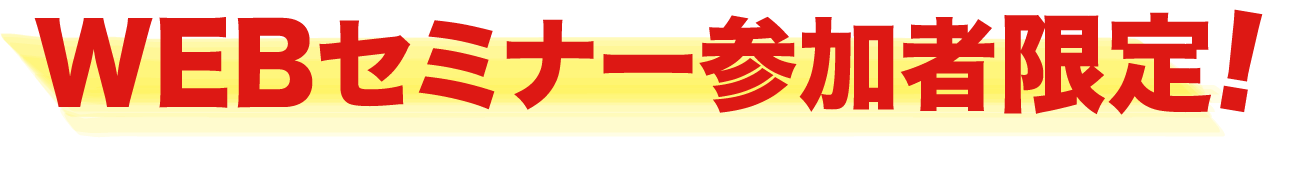 WEBセミナー参加者限定！