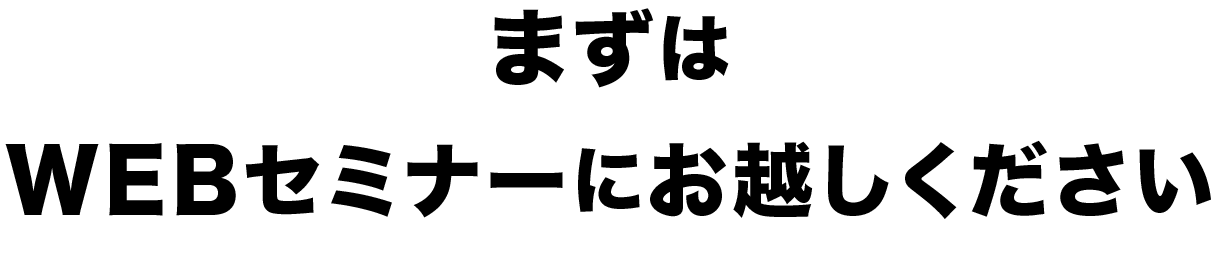 まずはWEBセミナーにお越しください