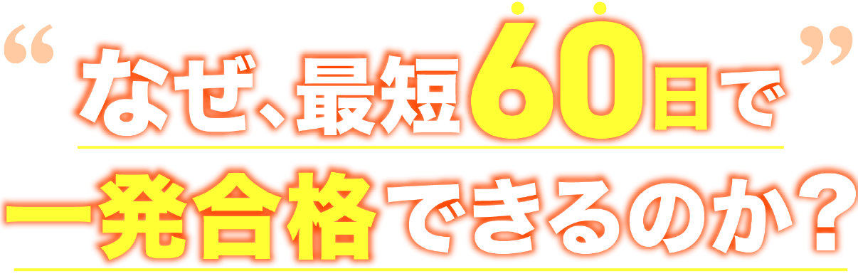なぜ、最短60日で一発合格できるのか？