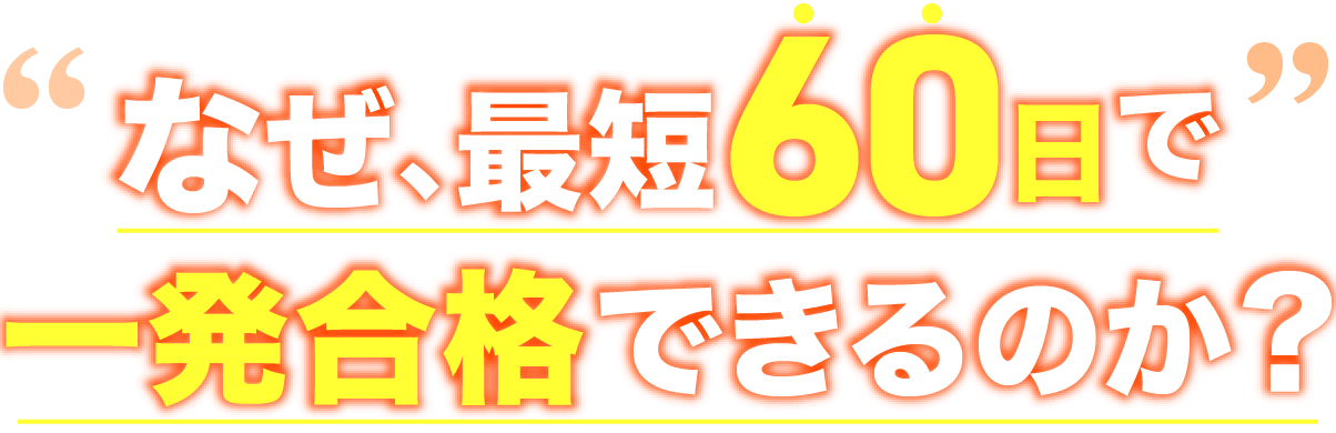 なぜ、最短60日で一発合格できるのか？