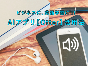 AIアプリOtterをビジネスや英語学習に活用する方法