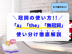 もう迷わない！冠詞の使い方解説「a」「the」「無冠詞」の使い分け