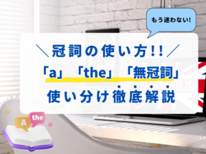 もう迷わない！冠詞の使い方解説「a」「the」「無冠詞」の使い分け