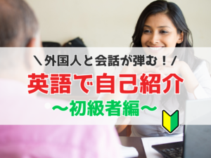 【英語で自己紹介】初心者必見！外国人と会話が弾む上手な自己紹介