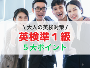 久しぶりに英検を受ける社会人必見！英検準1級・勉強法5大ポイント