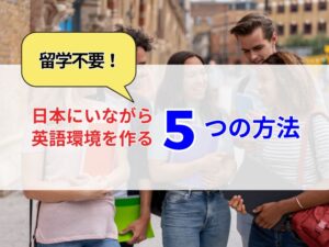 【英語脳を作る】留学不要！日本にいながら英語環境を作る５つの方法